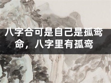 八字合可是自己是孤鸾命，八字里有孤鸾