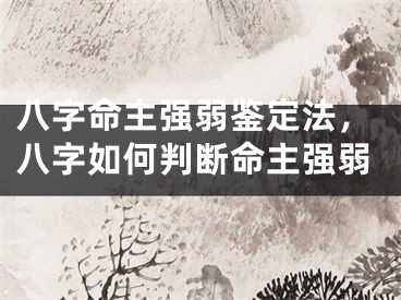 八字命主强弱鉴定法，八字如何判断命主强弱