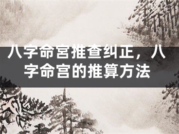 八字命宮推查纠正，八字命宫的推算方法