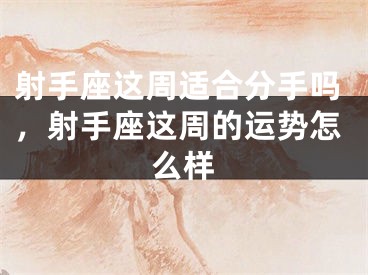 射手座这周适合分手吗，射手座这周的运势怎么样