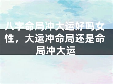 八字命局冲大运好吗女性，大运冲命局还是命局冲大运