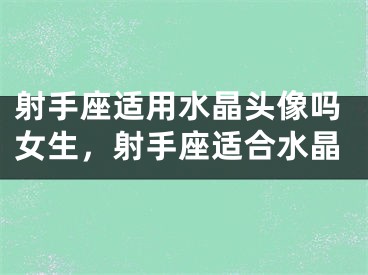 射手座适用水晶头像吗女生，射手座适合水晶