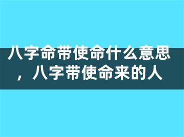 八字命带使命什么意思，八字带使命来的人