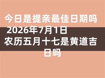 今日是提亲最佳日期吗 2026年7月1日农历五月十七是黄道吉日吗
