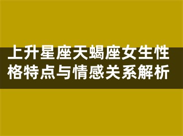 上升星座天蝎座女生性格特点与情感关系解析
