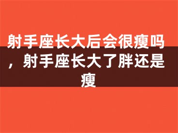 射手座长大后会很瘦吗，射手座长大了胖还是瘦