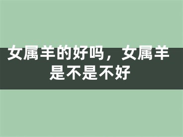 女属羊的好吗，女属羊是不是不好
