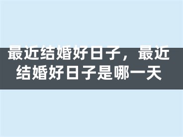 最近结婚好日子，最近结婚好日子是哪一天