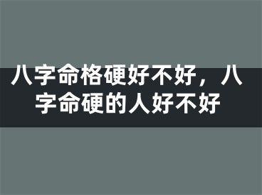 八字命格硬好不好，八字命硬的人好不好
