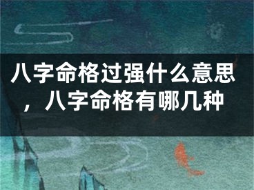 八字命格过强什么意思，八字命格有哪几种