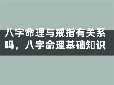 八字命理与戒指有关系吗，八字命理基础知识