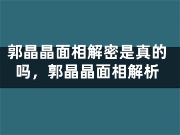 郭晶晶面相解密是真的吗，郭晶晶面相解析