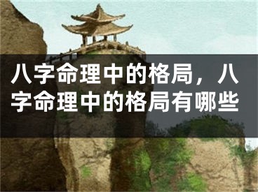 八字命理中的格局，八字命理中的格局有哪些