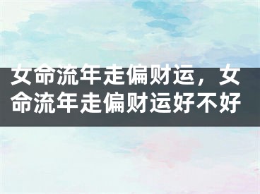 女命流年走偏财运，女命流年走偏财运好不好