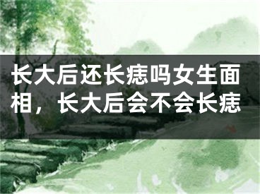 长大后还长痣吗女生面相，长大后会不会长痣