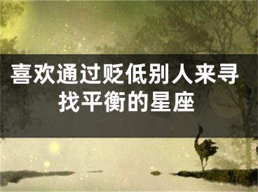 喜欢通过贬低别人来寻找平衡的星座