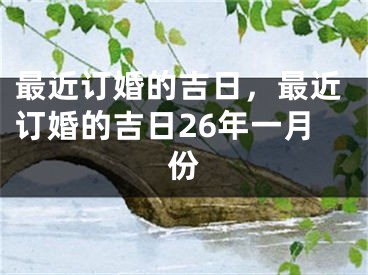 最近订婚的吉日，最近订婚的吉日26年一月份