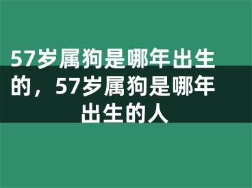 57岁属狗是哪年出生的，57岁属狗是哪年出生的人