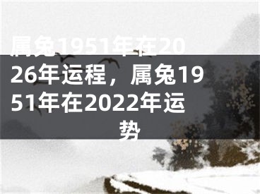 属兔1951年在2026年运程,属兔1951年在2022年运势
