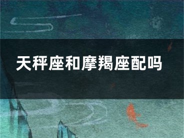 天秤座和摩羯座配吗