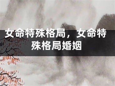 女命特殊格局，女命特殊格局婚姻
