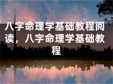八字命理学基础教程阅读，八字命理学基础教程