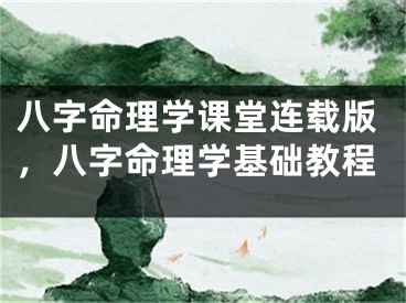 八字命理学课堂连载版，八字命理学基础教程
