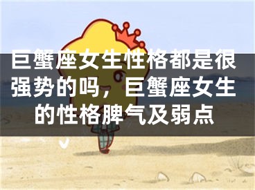 巨蟹座女生性格都是很强势的吗，巨蟹座女生的性格脾气及弱点