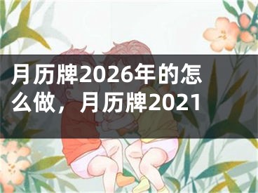 月历牌2026年的怎么做，月历牌2021