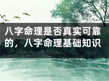 八字命理是否真实可靠的，八字命理基础知识