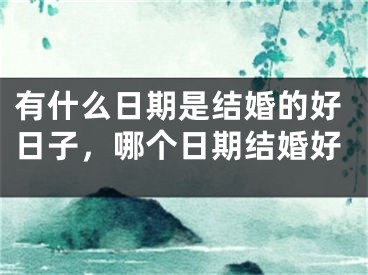 有什么日期是结婚的好日子，哪个日期结婚好