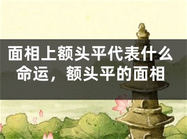 面相上额头平代表什么命运，额头平的面相