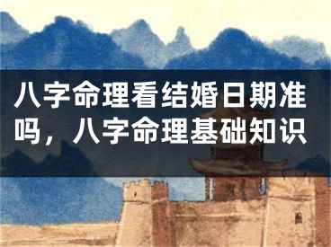 八字命理看结婚日期准吗，八字命理基础知识