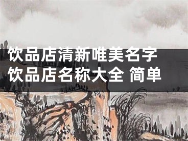 饮品店清新唯美名字 饮品店名称大全 简单