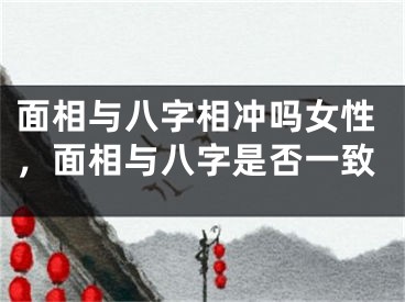面相与八字相冲吗女性，面相与八字是否一致