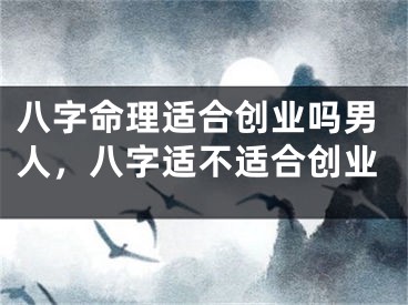 八字命理适合创业吗男人，八字适不适合创业