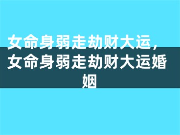 女命身弱走劫财大运，女命身弱走劫财大运婚姻
