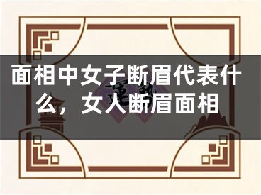 面相中女子断眉代表什么，女人断眉面相