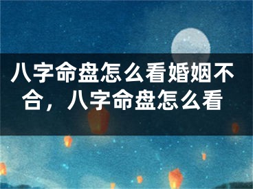 八字命盘怎么看婚姻不合，八字命盘怎么看