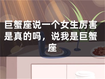 巨蟹座说一个女生厉害是真的吗，说我是巨蟹座