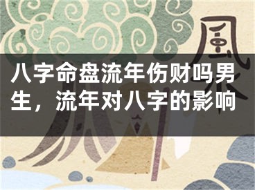 八字命盘流年伤财吗男生，流年对八字的影响