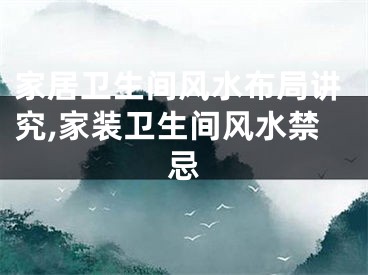 家居卫生间风水布局讲究,家装卫生间风水禁忌