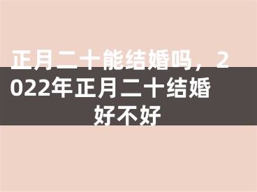 正月二十能结婚吗,2022年正月二十结婚好不好