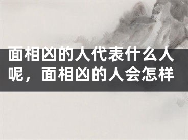 面相凶的人代表什么人呢，面相凶的人会怎样