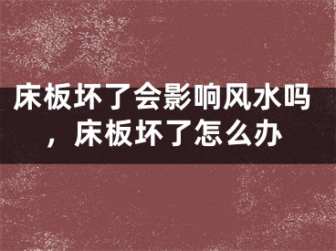床板坏了会影响风水吗，床板坏了怎么办