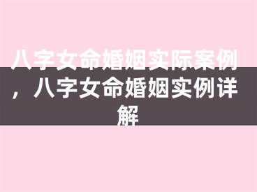 八字女命婚姻实际案例，八字女命婚姻实例详解