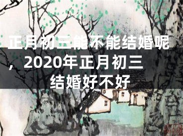 正月初三能不能结婚呢,2020年正月初三结婚好不好