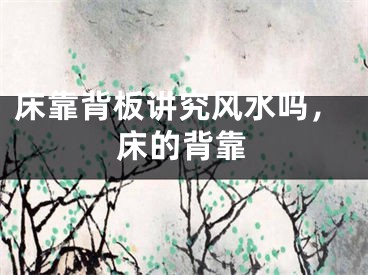 床靠背板讲究风水吗，床的背靠