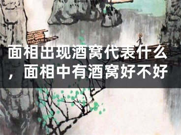 面相出现酒窝代表什么，面相中有酒窝好不好