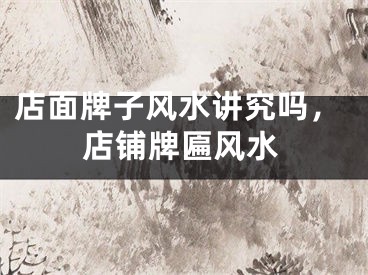 店面牌子风水讲究吗，店铺牌匾风水